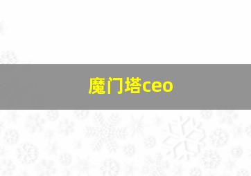 魔门塔ceo