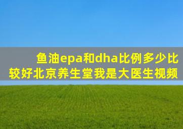 鱼油epa和dha比例多少比较好北京养生堂我是大医生视频