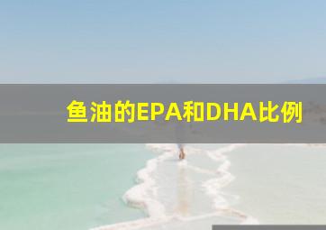 鱼油的EPA和DHA比例