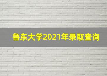 鲁东大学2021年录取查询