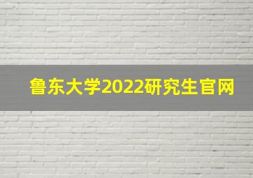 鲁东大学2022研究生官网