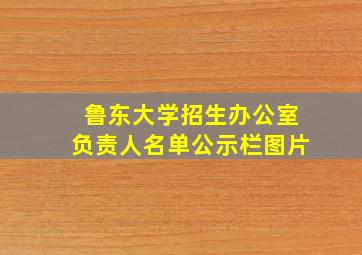 鲁东大学招生办公室负责人名单公示栏图片