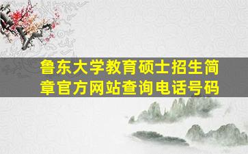 鲁东大学教育硕士招生简章官方网站查询电话号码