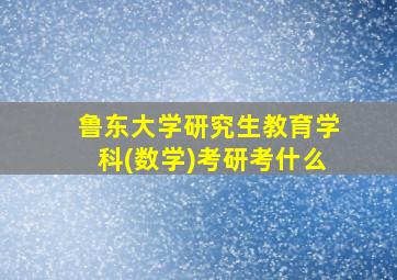 鲁东大学研究生教育学科(数学)考研考什么