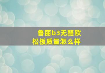 鲁丽b3无醛欧松板质量怎么样