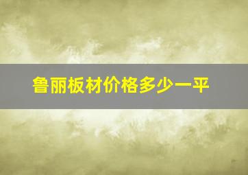 鲁丽板材价格多少一平