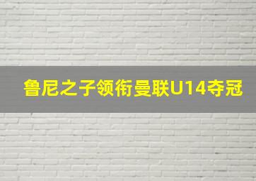 鲁尼之子领衔曼联U14夺冠