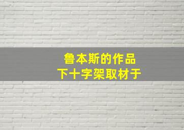 鲁本斯的作品下十字架取材于