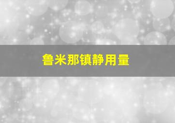 鲁米那镇静用量