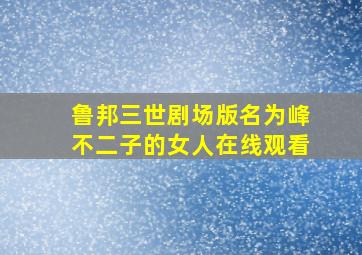 鲁邦三世剧场版名为峰不二子的女人在线观看