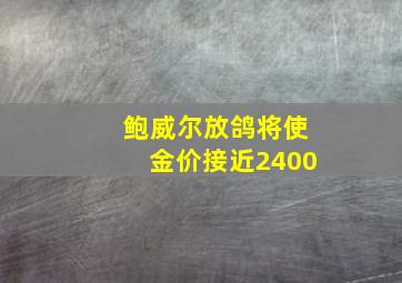 鲍威尔放鸽将使金价接近2400