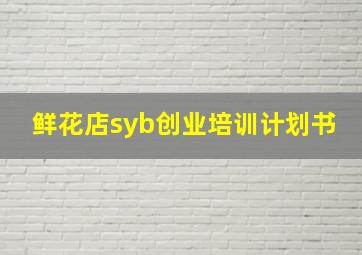 鲜花店syb创业培训计划书