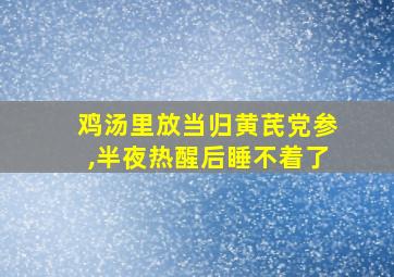 鸡汤里放当归黄芪党参,半夜热醒后睡不着了