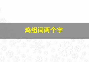 鸡组词两个字