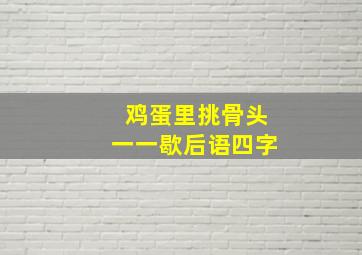 鸡蛋里挑骨头一一歇后语四字