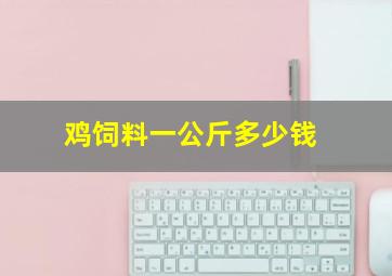 鸡饲料一公斤多少钱