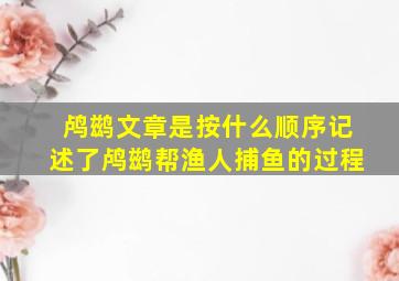 鸬鹚文章是按什么顺序记述了鸬鹚帮渔人捕鱼的过程