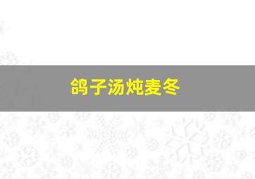 鸽子汤炖麦冬