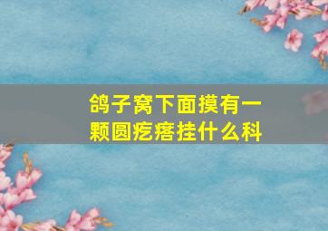 鸽子窝下面摸有一颗圆疙瘩挂什么科