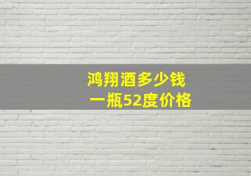 鸿翔酒多少钱一瓶52度价格