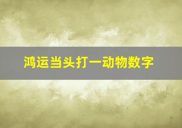 鸿运当头打一动物数字