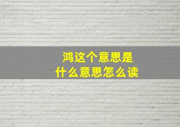 鸿这个意思是什么意思怎么读