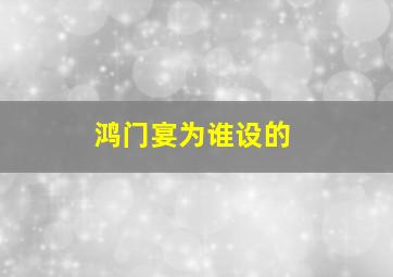 鸿门宴为谁设的