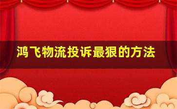 鸿飞物流投诉最狠的方法