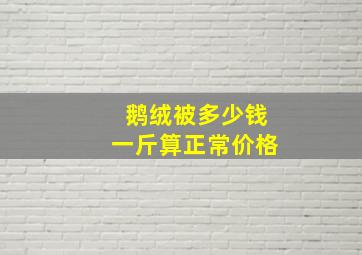 鹅绒被多少钱一斤算正常价格