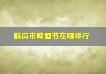 鹤岗市啤酒节在哪举行