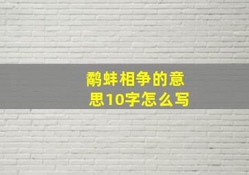 鹬蚌相争的意思10字怎么写