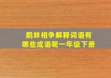 鹬蚌相争解释词语有哪些成语呢一年级下册