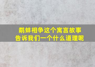 鹬蚌相争这个寓言故事告诉我们一个什么道理呢