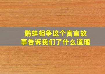 鹬蚌相争这个寓言故事告诉我们了什么道理