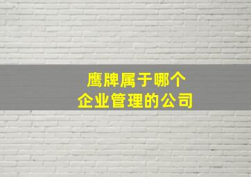 鹰牌属于哪个企业管理的公司