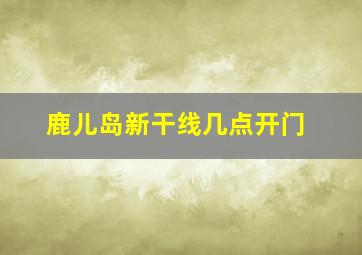 鹿儿岛新干线几点开门