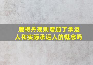 鹿特丹规则增加了承运人和实际承运人的概念吗