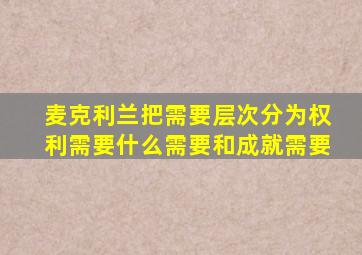 麦克利兰把需要层次分为权利需要什么需要和成就需要