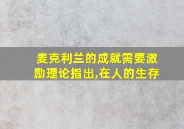 麦克利兰的成就需要激励理论指出,在人的生存