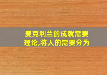 麦克利兰的成就需要理论,将人的需要分为