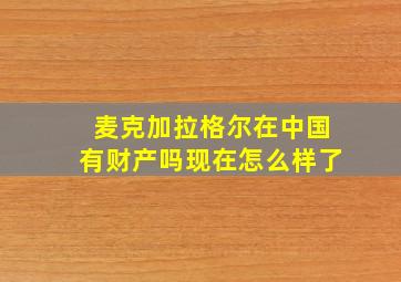 麦克加拉格尔在中国有财产吗现在怎么样了