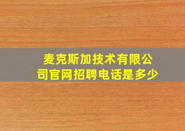 麦克斯加技术有限公司官网招聘电话是多少