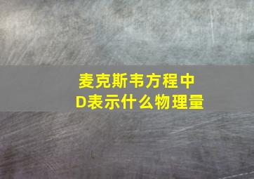 麦克斯韦方程中D表示什么物理量