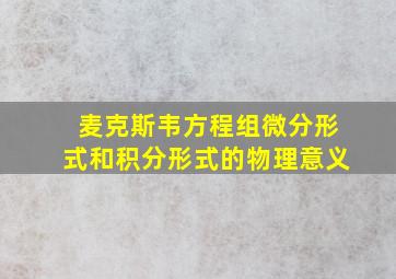 麦克斯韦方程组微分形式和积分形式的物理意义