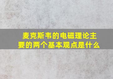 麦克斯韦的电磁理论主要的两个基本观点是什么