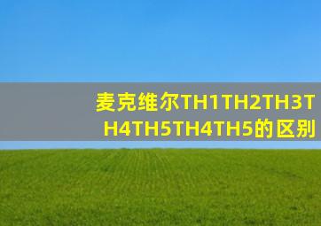 麦克维尔TH1TH2TH3TH4TH5TH4TH5的区别