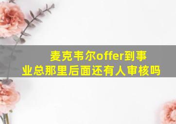 麦克韦尔offer到事业总那里后面还有人审核吗