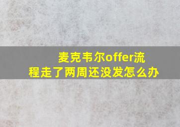 麦克韦尔offer流程走了两周还没发怎么办