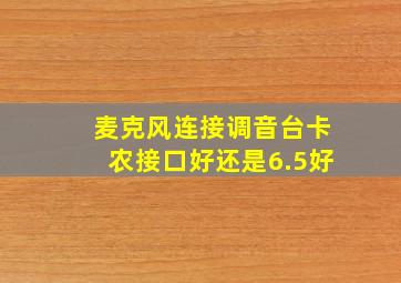 麦克风连接调音台卡农接口好还是6.5好