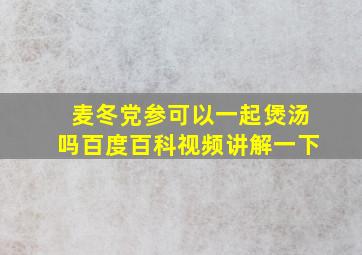 麦冬党参可以一起煲汤吗百度百科视频讲解一下